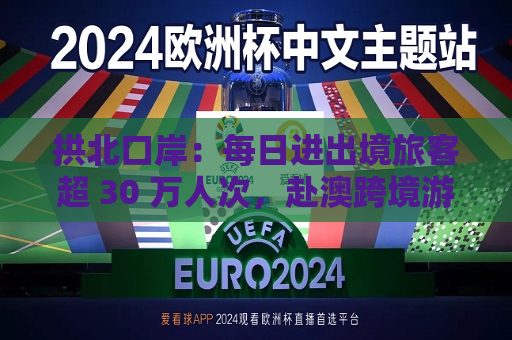 拱北口岸：每日进出境旅客超 30 万人次，赴澳跨境游成热门  第1张