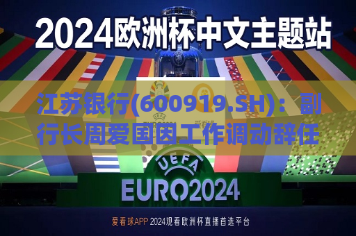 江苏银行(600919.SH)：副行长周爱国因工作调动辞任  第1张