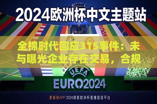 全棉时代回应315事件：未与曝光企业存在交易，合规体系运作正常  第1张
