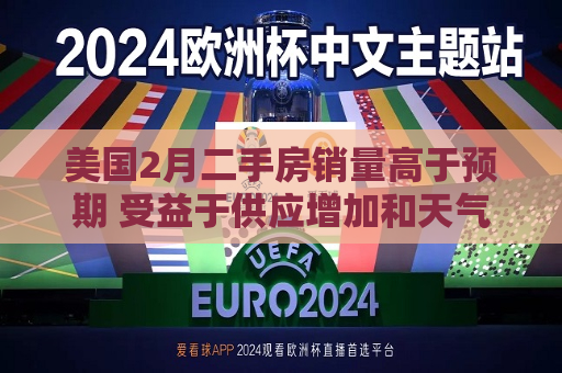 美国2月二手房销量高于预期 受益于供应增加和天气好转  第1张
