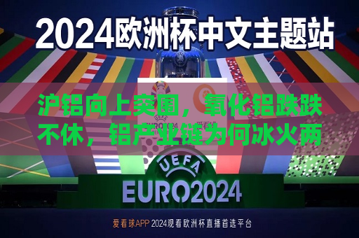 沪铝向上突围，氧化铝跌跌不休，铝产业链为何冰火两分？  第1张
