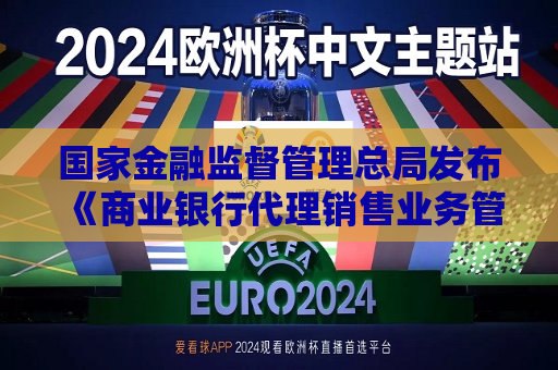 国家金融监督管理总局发布《商业银行 *** 销售业务管理办法》  第1张