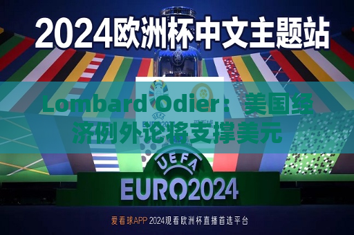 Lombard Odier：美国经济例外论将支撑美元  第1张