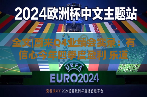 全文|蔚来Q4业绩会实录：有信心今年四季度盈利 乐道销量未达预期  第1张
