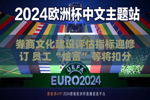 券商文化建设评估指标迎修订 员工“炫富”等将扣分  第1张