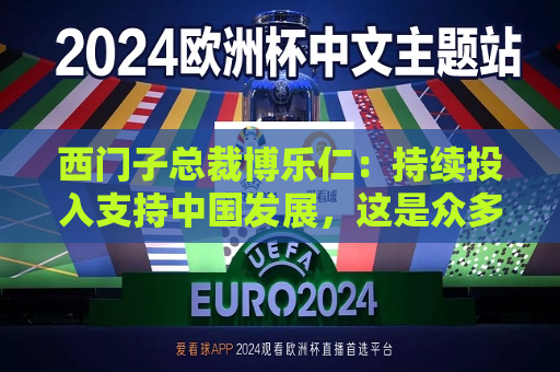 西门子总裁博乐仁：持续投入支持中国发展，这是众多跨国企业共同的心声  第1张
