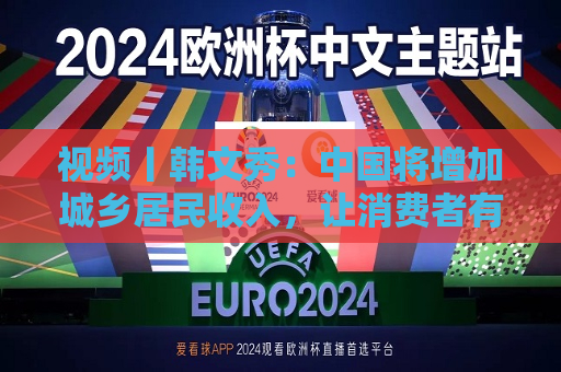 视频丨韩文秀：中国将增加城乡居民收入，让消费者有钱能消费  第1张