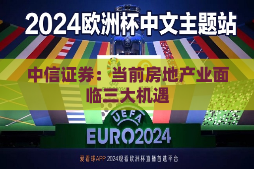中信证券：当前房地产业面临三大机遇  第1张