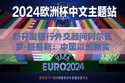 新开发银行外交顾问阿尔瓦罗·路易斯：中国以创新实践赋能全球共同发展  第1张