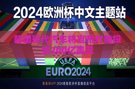 韩国现代汽车将宣布对美投资200亿美元  第1张