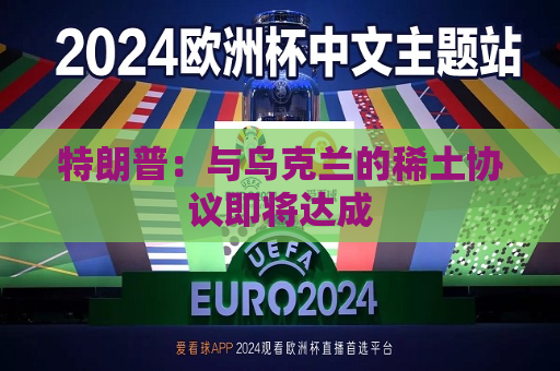 特朗普：与乌克兰的稀土协议即将达成  第1张