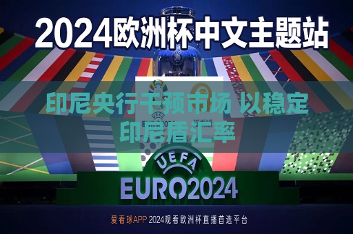 印尼央行干预市场 以稳定印尼盾汇率  第1张