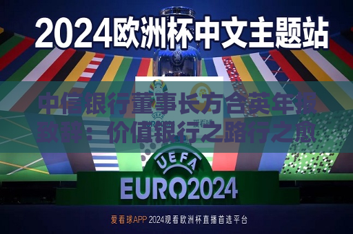 中信银行董事长方合英年报致辞：价值银行之路行之愈远，信之愈笃  第1张