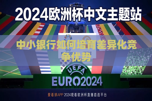 中小银行如何培育差异化竞争优势  第1张