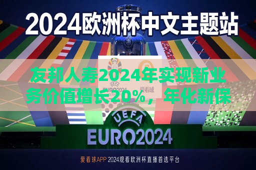 友邦人寿2024年实现新业务价值增长20%，年化新保费增长10%  第1张