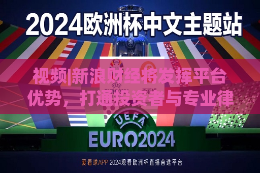 视频|新浪财经将发挥平台优势，打通投资者与专业律师的对接通道，破解 “ *** 无门” 困境  第1张