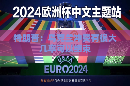 特朗普：乌克兰冲突有很大几率可以结束  第1张