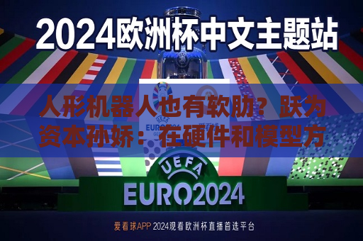 人形机器人也有软肋？跃为资本孙娇：在硬件和模型方面都有卡点  第1张