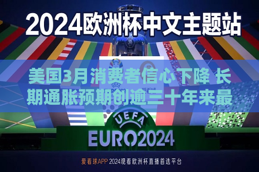 美国3月消费者信心下降 长期通胀预期创逾三十年来更大增长  第1张