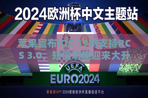 苹果宣布iOS 19将支持RCS 3.0，短信功能迎来大升级  第1张