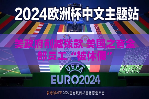 美 *** 削减拨款 美国之音全部员工“被休假”  第1张