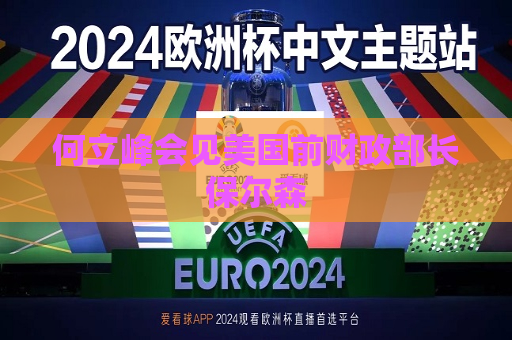 何立峰会见美国前财政部长保尔森  第1张