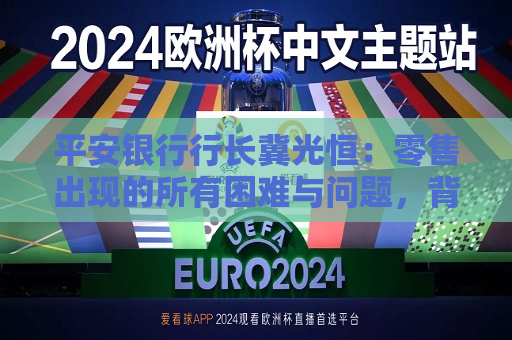 平安银行行长冀光恒：零售出现的所有困难与问题，背后与客户结构相关  第1张