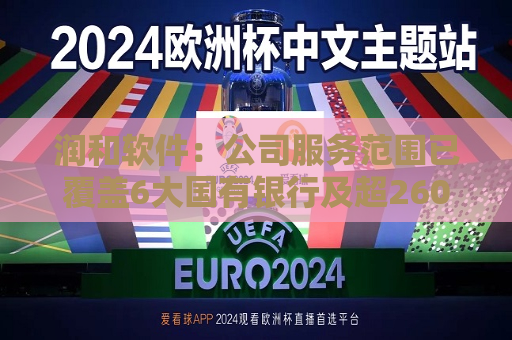 润和软件：公司服务范围已覆盖6大国有银行及超260家金融机构  第1张
