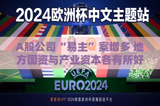 A股公司“易主”案增多 地方国资与产业资本各有所好  第1张