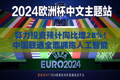 算力投资预计同比增28%！中国联通全面拥抱人工智能  第1张
