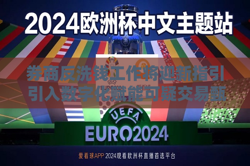 券商反洗钱工作将迎新指引 引入数字化赋能可疑交易甄别等工作  第1张