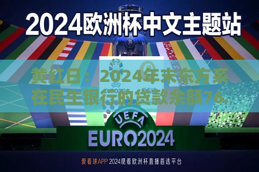 黄红日：2024年末东方系在民生银行的贷款余额76.94亿元，较上年末减少约19亿元  第1张