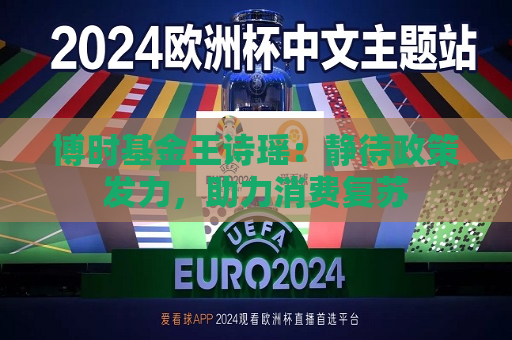 博时基金王诗瑶：静待政策发力，助力消费复苏  第1张