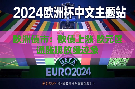 欧洲债市：欧债上涨 欧元区通胀现放缓迹象  第1张