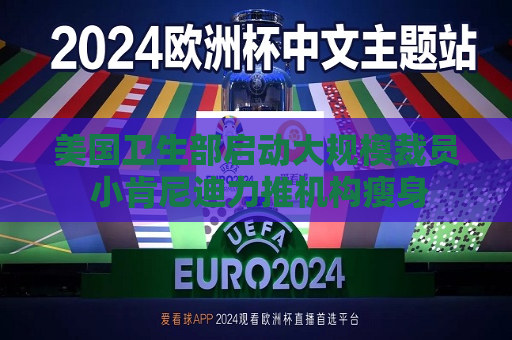 美国卫生部启动大规模裁员 小肯尼迪力推机构瘦身  第1张