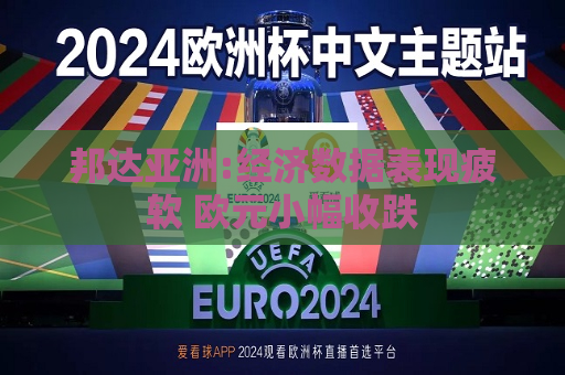 邦达亚洲:经济数据表现疲软 欧元小幅收跌  第1张