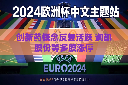 创新药概念反复活跃 润都股份等多股涨停  第1张
