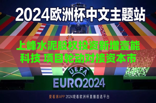 上峰水泥股权投资新增壹能科技 项目轮动对接资本市场  第1张