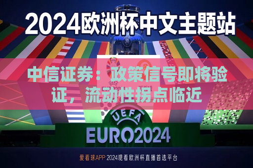 中信证券：政策信号即将验证，流动性拐点临近  第1张