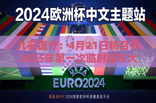 九安医疗：4月21日将召开2025年之一次临时股东大会  第1张
