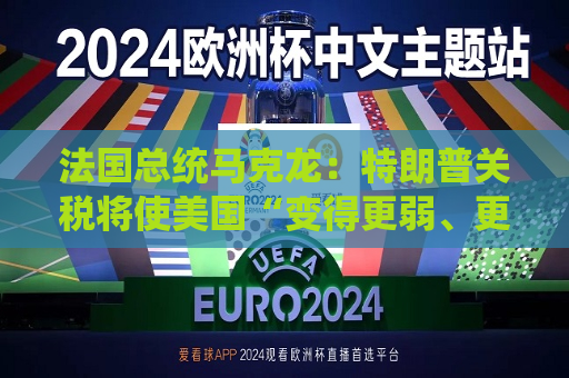 法国总统马克龙：特朗普关税将使美国“变得更弱、更穷”  第1张