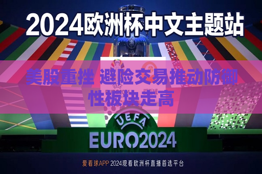美股重挫 避险交易推动防御性板块走高  第1张