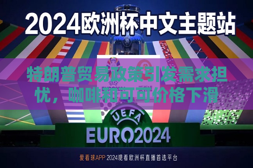 特朗普贸易政策引发需求担忧，咖啡和可可价格下滑  第1张