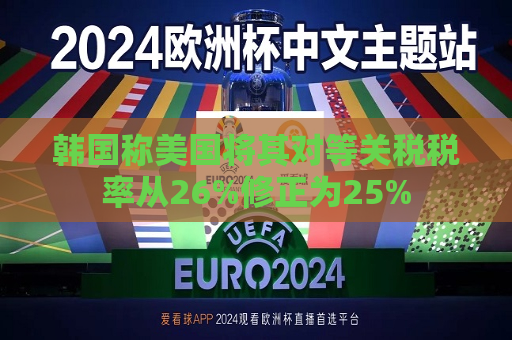 韩国称美国将其对等关税税率从26%修正为25%  第1张