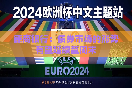德商银行：债券市场的涨势有望延续至周末  第1张