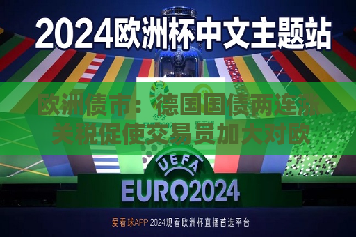 欧洲债市：德国国债两连涨 关税促使交易员加大对欧洲央行的降息押注  第1张