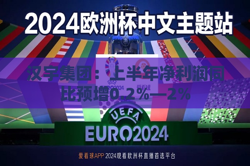 汉宇集团：上半年净利润同比预增0.2%―2%