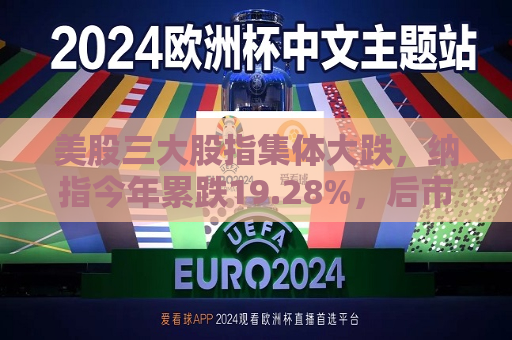 美股三大股指集体大跌，纳指今年累跌19.28%，后市担忧“滞胀”压力  第1张