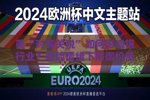 美“对等关税”如何影响银行业？避险情绪下防御价值凸显  第1张