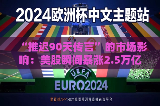 “推迟90天传言”的市场影响：美股瞬间暴涨2.5万亿美元，但只持续了七分钟  第1张